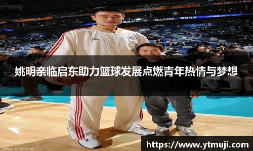 姚明亲临启东助力篮球发展点燃青年热情与梦想