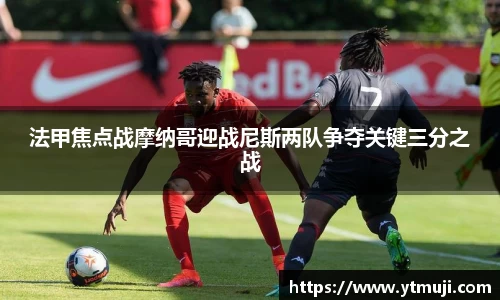 法甲焦点战摩纳哥迎战尼斯两队争夺关键三分之战