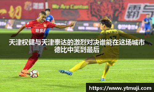 天津权健与天津泰达的激烈对决谁能在这场城市德比中笑到最后