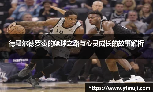 德马尔德罗赞的篮球之路与心灵成长的故事解析