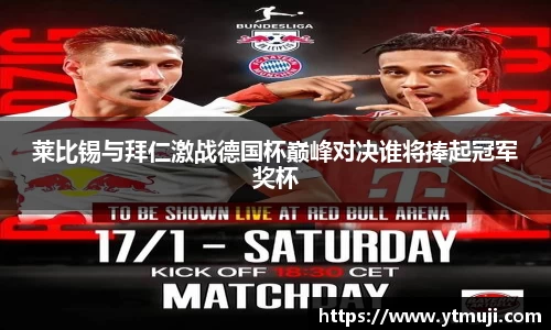 莱比锡与拜仁激战德国杯巅峰对决谁将捧起冠军奖杯