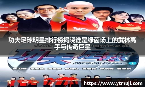 功夫足球明星排行榜揭晓谁是绿茵场上的武林高手与传奇巨星