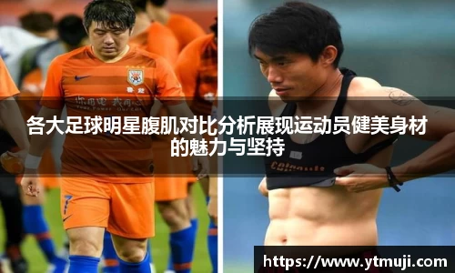 各大足球明星腹肌对比分析展现运动员健美身材的魅力与坚持