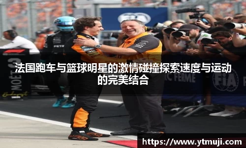 法国跑车与篮球明星的激情碰撞探索速度与运动的完美结合