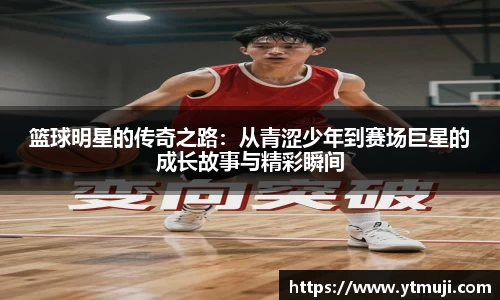 篮球明星的传奇之路：从青涩少年到赛场巨星的成长故事与精彩瞬间