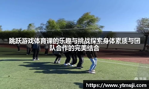 跳跃游戏体育课的乐趣与挑战探索身体素质与团队合作的完美结合